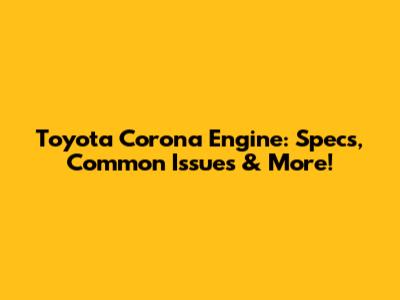 Toyota Corona Engine: Specs, Common Issues & More!