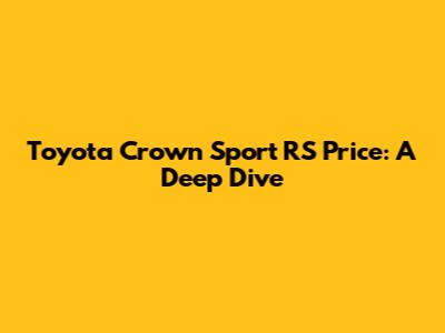 Toyota Crown Sport RS Price: A Deep Dive