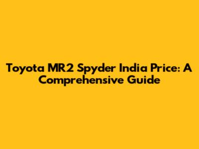 Toyota MR2 Spyder India Price: A Comprehensive Guide