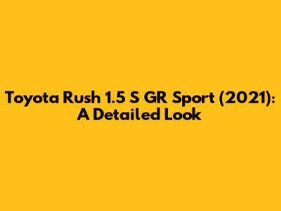 Toyota Rush 1.5 S GR Sport (2021): A Detailed Look
