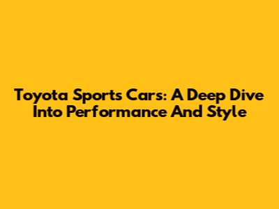 Toyota Sports Cars: A Deep Dive Into Performance And Style
