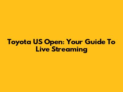 Toyota US Open: Your Guide To Live Streaming