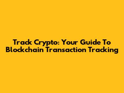 Track Crypto: Your Guide To Blockchain Transaction Tracking