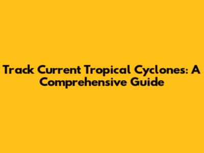 Track Current Tropical Cyclones: A Comprehensive Guide