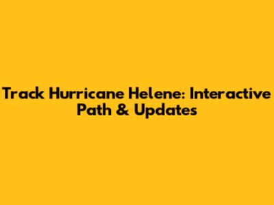 Track Hurricane Helene: Interactive Path & Updates