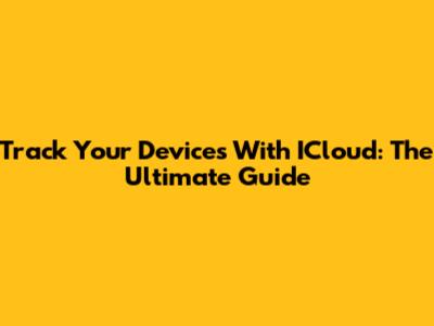 Track Your Devices With ICloud: The Ultimate Guide