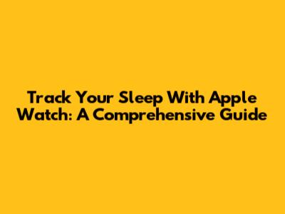 Track Your Sleep With Apple Watch: A Comprehensive Guide