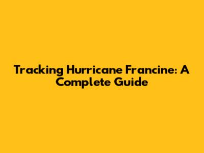 Tracking Hurricane Francine: A Complete Guide