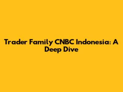 Trader Family CNBC Indonesia: A Deep Dive