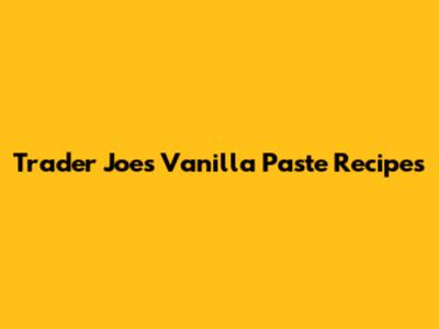 Trader Joe's Vanilla Paste Recipes