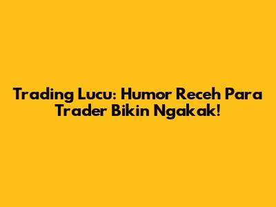 Trading Lucu: Humor Receh Para Trader Bikin Ngakak!