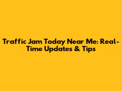 Traffic Jam Today Near Me: Real-Time Updates & Tips