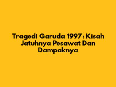 Tragedi Garuda 1997: Kisah Jatuhnya Pesawat Dan Dampaknya