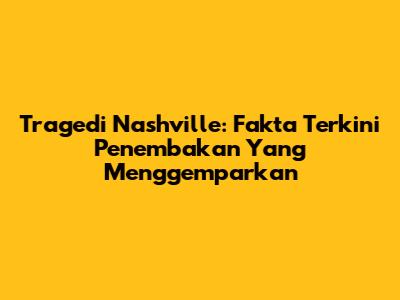 Tragedi Nashville: Fakta Terkini Penembakan Yang Menggemparkan