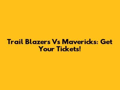 Trail Blazers Vs Mavericks: Get Your Tickets!