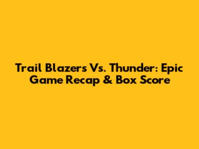 Trail Blazers Vs. Thunder: Epic Game Recap & Box Score