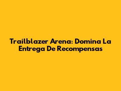 Trailblazer Arena: Domina La Entrega De Recompensas