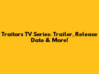Traitors TV Series: Trailer, Release Date & More!