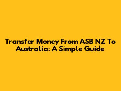 Transfer Money From ASB NZ To Australia: A Simple Guide