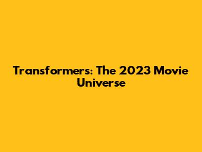 Transformers: The 2023 Movie Universe