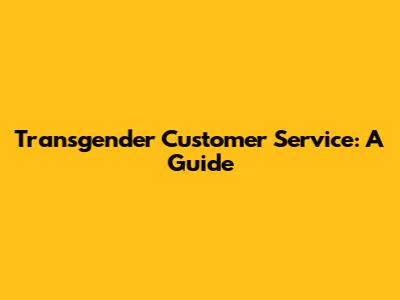 Transgender Customer Service: A Guide