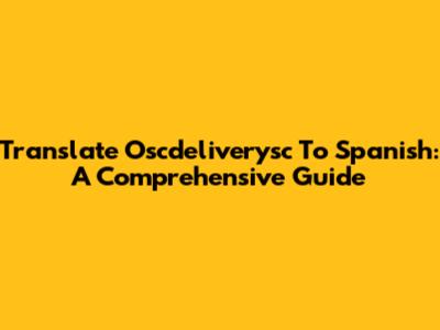 Translate Oscdeliverysc To Spanish: A Comprehensive Guide