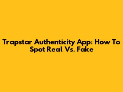 Trapstar Authenticity App: How To Spot Real Vs. Fake