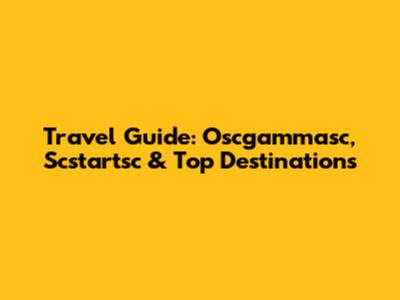 Travel Guide: Oscgammasc, Scstartsc & Top Destinations