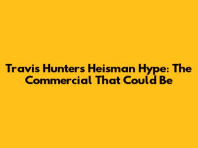 Travis Hunter's Heisman Hype: The Commercial That Could Be