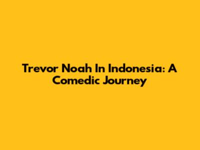 Trevor Noah In Indonesia: A Comedic Journey