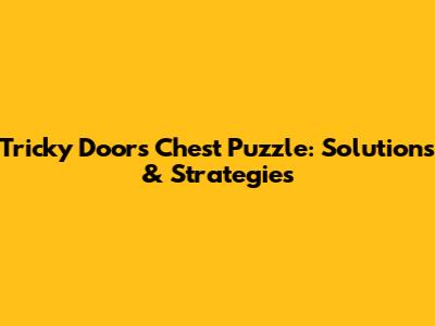 Tricky Doors Chest Puzzle: Solutions & Strategies