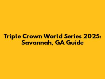 Triple Crown World Series 2025: Savannah, GA Guide