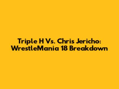 Triple H Vs. Chris Jericho: WrestleMania 18 Breakdown