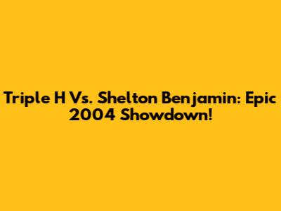Triple H Vs. Shelton Benjamin: Epic 2004 Showdown!