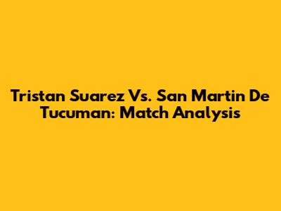 Tristan Suarez Vs. San Martin De Tucuman: Match Analysis
