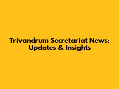 Trivandrum Secretariat News: Updates & Insights