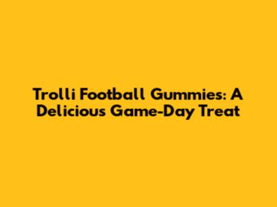 Trolli Football Gummies: A Delicious Game-Day Treat