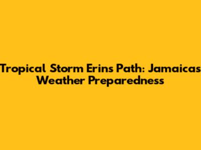 Tropical Storm Erin's Path: Jamaica's Weather Preparedness