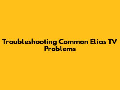 Troubleshooting Common Elias TV Problems