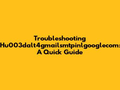 Troubleshooting Hu003dalt4gmailsmtpinlgooglecom: A Quick Guide