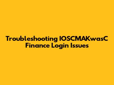 Troubleshooting IOSCMAKwasC Finance Login Issues