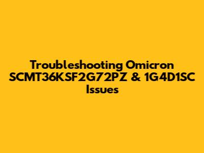 Troubleshooting Omicron SCMT36KSF2G72PZ & 1G4D1SC Issues