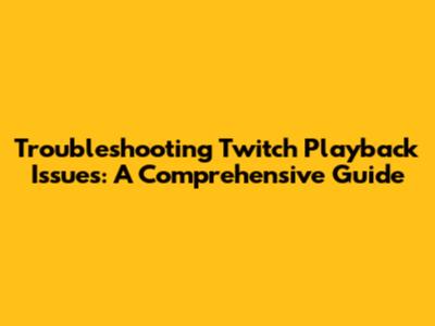 Troubleshooting Twitch Playback Issues: A Comprehensive Guide