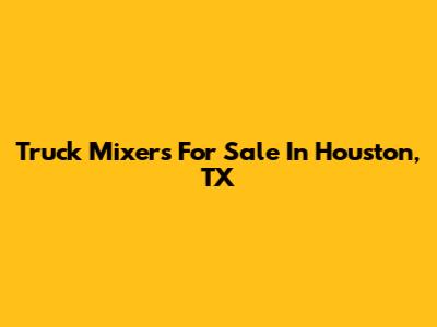 Truck Mixers For Sale In Houston, TX