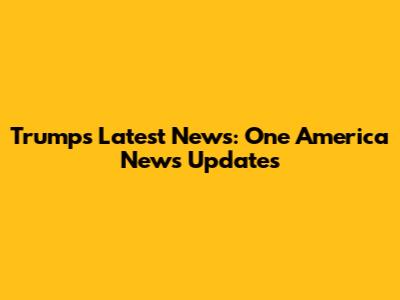 Trump's Latest News: One America News Updates