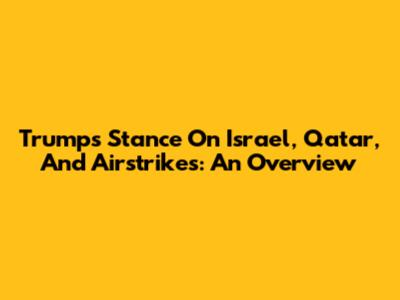 Trump's Stance On Israel, Qatar, And Airstrikes: An Overview