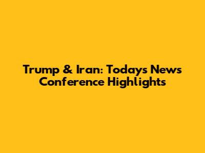 Trump & Iran: Today's News Conference Highlights