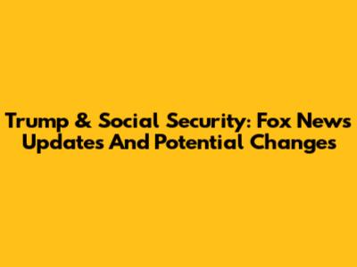 Trump & Social Security: Fox News Updates And Potential Changes