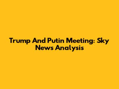Trump And Putin Meeting: Sky News Analysis