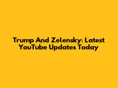 Trump And Zelensky: Latest YouTube Updates Today